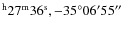 $^{\rm h} 27^{\rm m} 36^{\rm s}, -35^{\circ} 06^{\prime} 55^{\prime\prime}$