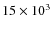 $15\times 10^{3}$
