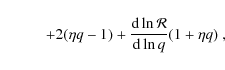 \begin{displaymath}
\hspace{1cm} +2 (\eta q-1)+\frac{{\rm d}\ln {\cal R}}{{\rm d}\ln q} (1+\eta
q)\textrm\ {,}
\end{displaymath}