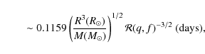 \begin{displaymath}
\hspace{0.8cm}\sim 0.1159 \left(
\frac{R^3(R_\odot)}{M(M_\odot)} \right)^{1/2} {\cal R}(q,f)^{-3/2}
{\rm\ (days) ,}
\end{displaymath}