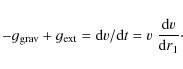 \begin{displaymath}-g_{\rm grav} + g_{\rm ext} = {\rm d}v/{\rm d}t = v\; \frac{{\rm d}v}{{\rm d}r_1}\cdot
\end{displaymath}