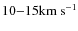 $10{-}15 {\rm km~ s}^{-1}$