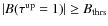 $\vert B(\tau^{{\rm up}}=1)\vert\ge B_{{\rm thrs}}$