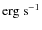 $\rm erg~s^{-1}$