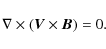 \begin{displaymath}\nabla\times(\vec{V}\times\vec{B})=0.
\end{displaymath}