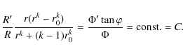 \begin{displaymath}\frac{R^{\prime}}{R}\frac{r(r^{k}-r^{k}_{0})}{r^{k}+(k-1)r^{k}_{0}}=\frac{\Phi^{\prime}\tan\varphi}{\Phi}={\rm const.}=C.
\end{displaymath}