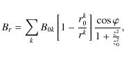 \begin{displaymath}B_{r}=\sum_{k} B_{0k}\left[ 1-\frac{r^{k}_{0}}{r^{k}}\right]\frac{\cos\varphi}{1+\frac{z^2}{z_{0}^2}},
\end{displaymath}