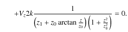 $\displaystyle \hspace*{6mm}+V_{z}2k\frac{1}{\left( z_{1}+z_{0}\arctan\frac{z}{z_{0}}\right)
\left( 1+\frac{z^2}{z_{0}^2}\right) }=0.$