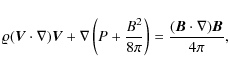 \begin{displaymath}\varrho(\vec{V}\cdot\nabla)\vec{V}+\nabla\left(P+\frac{B^{2}}{8\pi}\right)=\frac{(\vec{B}\cdot\nabla)\vec{B}}{4\pi},
\end{displaymath}