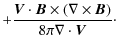$\displaystyle +\frac{\vec{V}\cdot\vec{B}\times(\nabla\times\vec{B})}{8\pi\nabla\cdot\vec{V}}\cdot$