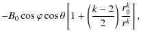 $\displaystyle -B_{0}\cos\varphi\cos\theta\left[ 1+\left(\frac{k-2}{2}\right)\frac{r^{k}_{0}}{r^{k}}\right],$