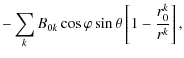 $\displaystyle -\sum_{k} B_{0k}\cos\varphi\sin\theta\left[ 1-\frac{r^{k}_{0}}{r^{k}}\right],$
