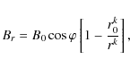 \begin{displaymath}B_{r}=B_{0}\cos\varphi\left[ 1-\frac{r^{k}_{0}}{r^{k}}\right],
\end{displaymath}