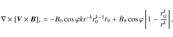 \begin{displaymath}\nabla\times\left[ \vec{V}\times\vec{B}\right]_{r}=-B_{0}\cos...
...+\dot B_{0}\cos\varphi\left[ 1-\frac{r^{k}_{0}}{r^{k}}\right],
\end{displaymath}