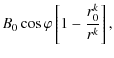 $\displaystyle B_{0}\cos\varphi\left[ 1- \frac{r^{k}_{0}}{r^{k}}\right],$