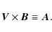\begin{displaymath}\vec{V}\times\vec{B}\equiv\vec{A}.
\end{displaymath}