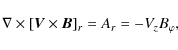 \begin{displaymath}\nabla\times\left[ \vec{V}\times\vec{B}\right]_{r}=A_{r}=-V_{z}B_{\varphi},
\end{displaymath}
