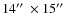 $14 \hbox {$^{\prime \prime }$ }\times 15\hbox {$^{\prime \prime }$ }$