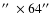 $\hbox {$^{\prime \prime }$ }\times 64\hbox {$^{\prime \prime }$ }$