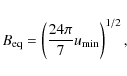 \begin{displaymath}B_{\rm eq}=\left( \frac{24\pi}{7} u_{\rm min}\right )^{1/2} ,
\end{displaymath}