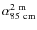 $\rm\alpha_{85~cm} ^{2~m}$