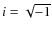 $i=\sqrt{-1}$