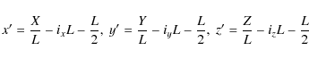 \begin{displaymath}x^\prime=\frac{X}{L}-i_x L - \frac{L}{2},~
y^\prime=\frac{Y}...
... L - \frac{L}{2},~
z^\prime=\frac{Z}{L}-i_z L - \frac{L}{2}
\end{displaymath}