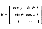 \begin{displaymath}{\vec B}=\left[
\begin{array}{ccc}
\cos\psi & \sin\psi & 0 ...
...psi & \cos\psi & 0 \\ [1.5mm]
0 & 0 & 1
\end{array} \right]
\end{displaymath}