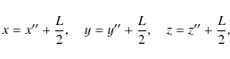 \begin{displaymath}x=x^{\prime\prime}+\frac{L}{2}, \quad
y=y^{\prime\prime}+\frac{L}{2}, \quad
z=z^{\prime\prime}+\frac{L}{2},
\end{displaymath}