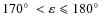 $170\hbox{$^\circ$ }< \varepsilon \leqslant 180\hbox{$^\circ$ }$