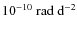 $10^{-10}~{\rm rad~d^{-2}}$