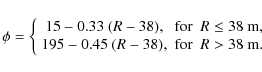 \begin{displaymath}%
\phi = \left\{ \begin{array}{ccc}
15 - 0.33~(R-38), & \mbo...
...- 38), & \mbox{for} & R > 38~{\rm m}. \\
\end{array} \right.
\end{displaymath}