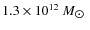 $1.3 \times 10^{\rm 12}~M_{\hbox{$\odot$ }}$