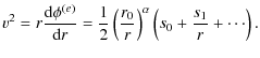 $\displaystyle v^2 = r \frac{{\rm d} \phi^{(e)}}{{\rm d} r} =
\frac{1}{2}\left(\frac{r_0}{r}\right)^\alpha \left( s_0+ \frac{s_1}{r}+
\cdots \right).$