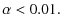 $\displaystyle \alpha< 0.01.$
