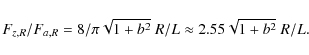 \begin{displaymath}
F_{z,R}/F_{a,R} = 8/\pi \sqrt{1+b^2} ~R/L
\approx 2.55 \sqrt{1+b^2} ~R/L .
\end{displaymath}