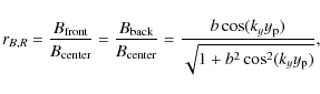 \begin{displaymath}
r_{B,R} = \frac{B_{\rm front}}{B_{\rm center}}
= \frac{B_{...
... \cos (k_y y_{\rm p})}{\sqrt{1+b^2 \cos^2 (k_y y_{\rm p})}} ,
\end{displaymath}
