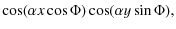 $\displaystyle \cos(\alpha x \cos \Phi ) \cos(\alpha y \sin \Phi ) ,$