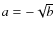 $a=-\sqrt {b}$