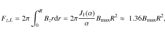 \begin{displaymath}
F_{z,L} = 2 \pi \int_{0}^{R} B_z r {\rm d} r
= 2 \pi \frac...
... )} {\alpha} B_{\rm max} R^2
\approx ~1.36 B_{\rm max} R^2 ,
\end{displaymath}