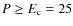 $P \geq E_{\rm c}=25$
