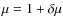 $\mu=1+\delta\mu$