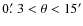 $0\hbox {$.\mkern -4mu^\prime $ }3<\theta <15'$