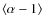 $\left\langle \alpha-1\right \rangle$