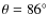 $\theta=86^\circ$