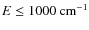 $E\leq1000~{\rm cm^{-1}}$