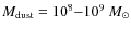 $M_{\rm dust} = 10^{8}{-}10^{9}~M_{\odot}$