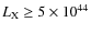 $L_{\rm X}\geq5\times 10^{44}$
