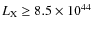 $L_{\rm X} \geq 8.5 \times 10^{44}$