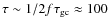 $\tau \sim 1/2 f \tau_{\rm gc} \approx 100$